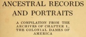 1910 Vol I – Ancestral records and portraits a compilation from the archives of Chapter I the Colonial Dames of America